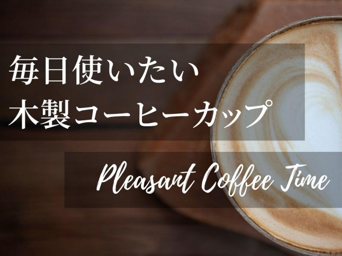 毎日使いたい、日本製の木製コーヒーカップの良さ【若兆の木の器】